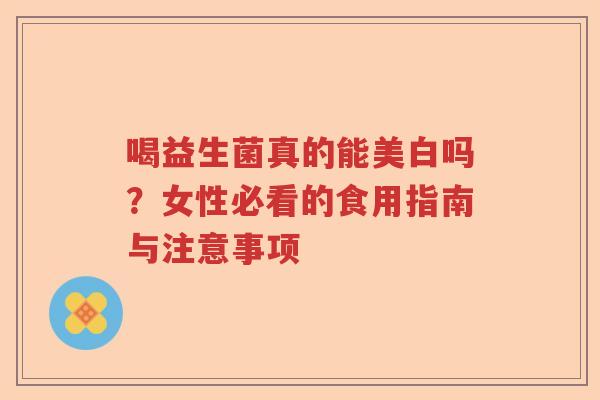 喝益生菌真的能美白吗？女性必看的食用指南与注意事项