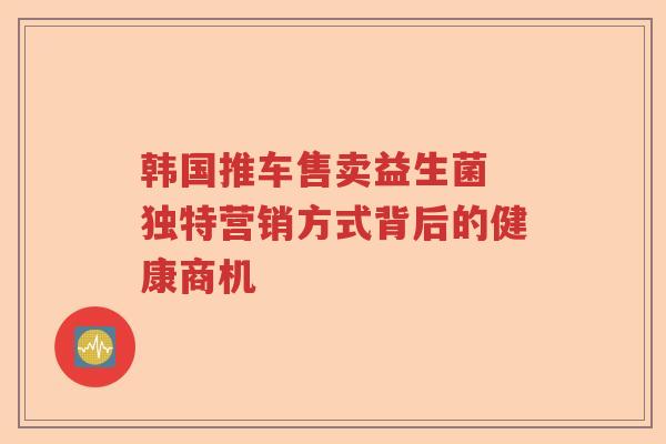 韩国推车售卖益生菌 独特营销方式背后的健康商机