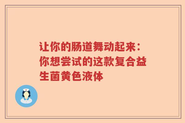 让你的肠道舞动起来：你想尝试的这款复合益生菌黄色液体