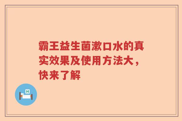 霸王益生菌漱口水的真实效果及使用方法大，快来了解