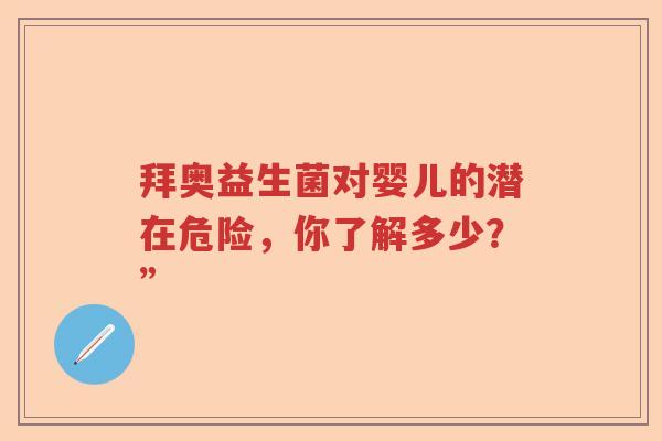 拜奥益生菌对婴儿的潜在危险,你了解多少?” 拜奥益生菌对婴儿的潜在危险,你了解多少?”